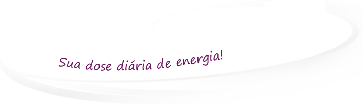 Sua dose diária de energia!